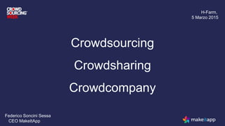 Crowdsourcing
Crowdsharing
Crowdcompany
H-Farm,
5 Marzo 2015
Federico Soncini Sessa
CEO MakeItApp
 