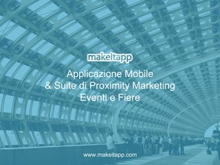 Applicazione Mobile
& Suite di Proximity Marketing
Eventi e Fiere
www.makeitapp.com
 