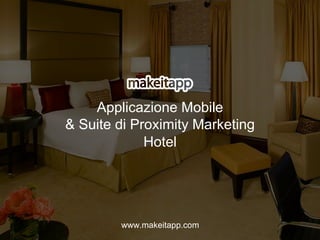 Applicazione Mobile
& Suite di Proximity Marketing
Hotel
www.makeitapp.com
 