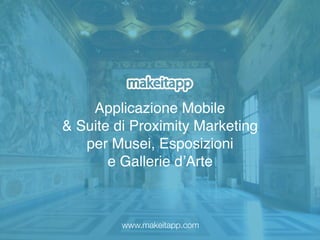Applicazione Mobile
& Suite di Proximity Marketing
per Musei, Esposizioni
e Gallerie d’Arte
www.makeitapp.com
 