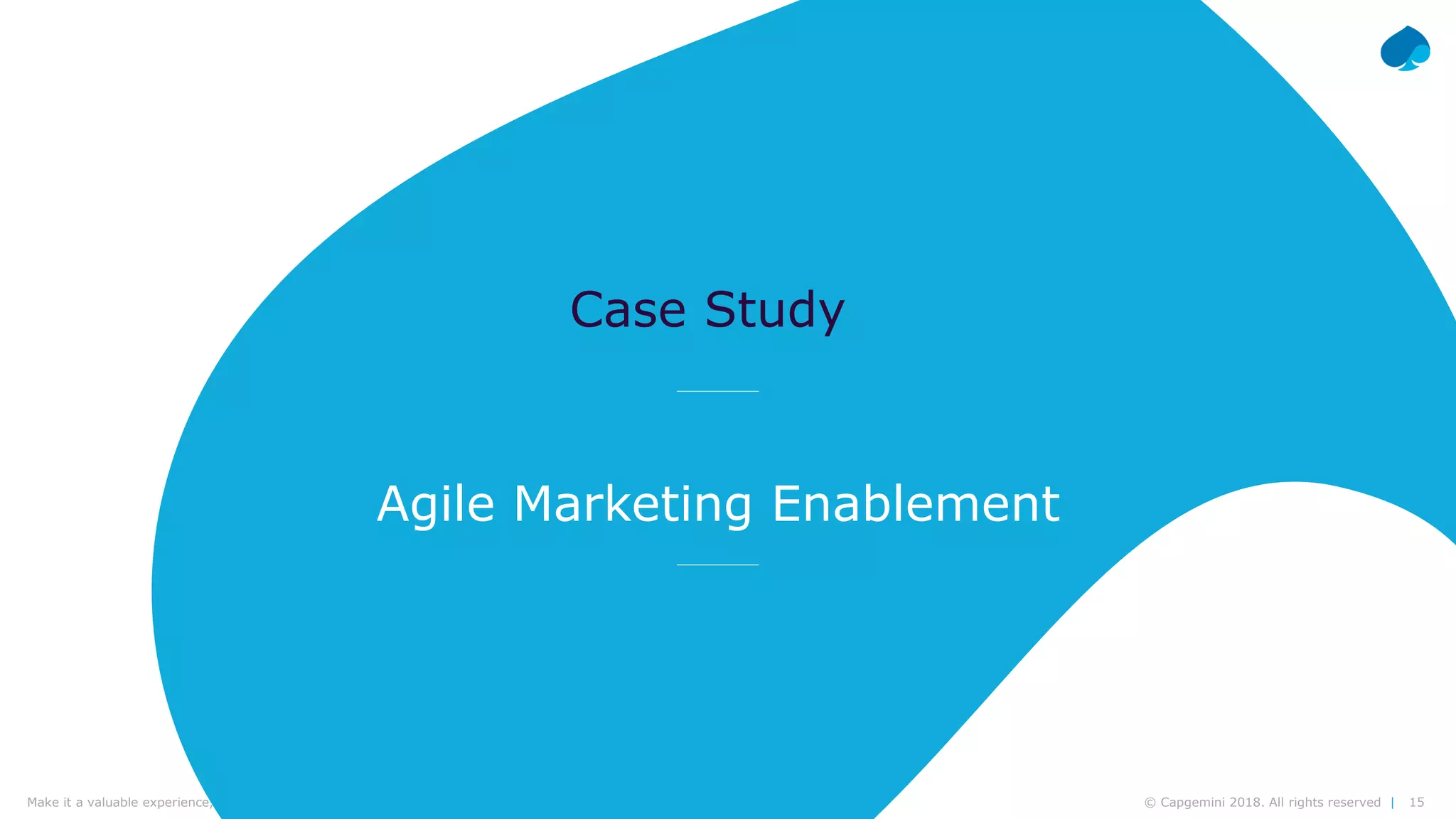 15© Capgemini 2018. All rights reserved |Make it a valuable experience, think design | Frédéric Vander Sande & Yves van Praag | CWIN18 Brussels – September 27th, 2018
Agile Marketing Enablement
Case Study
 