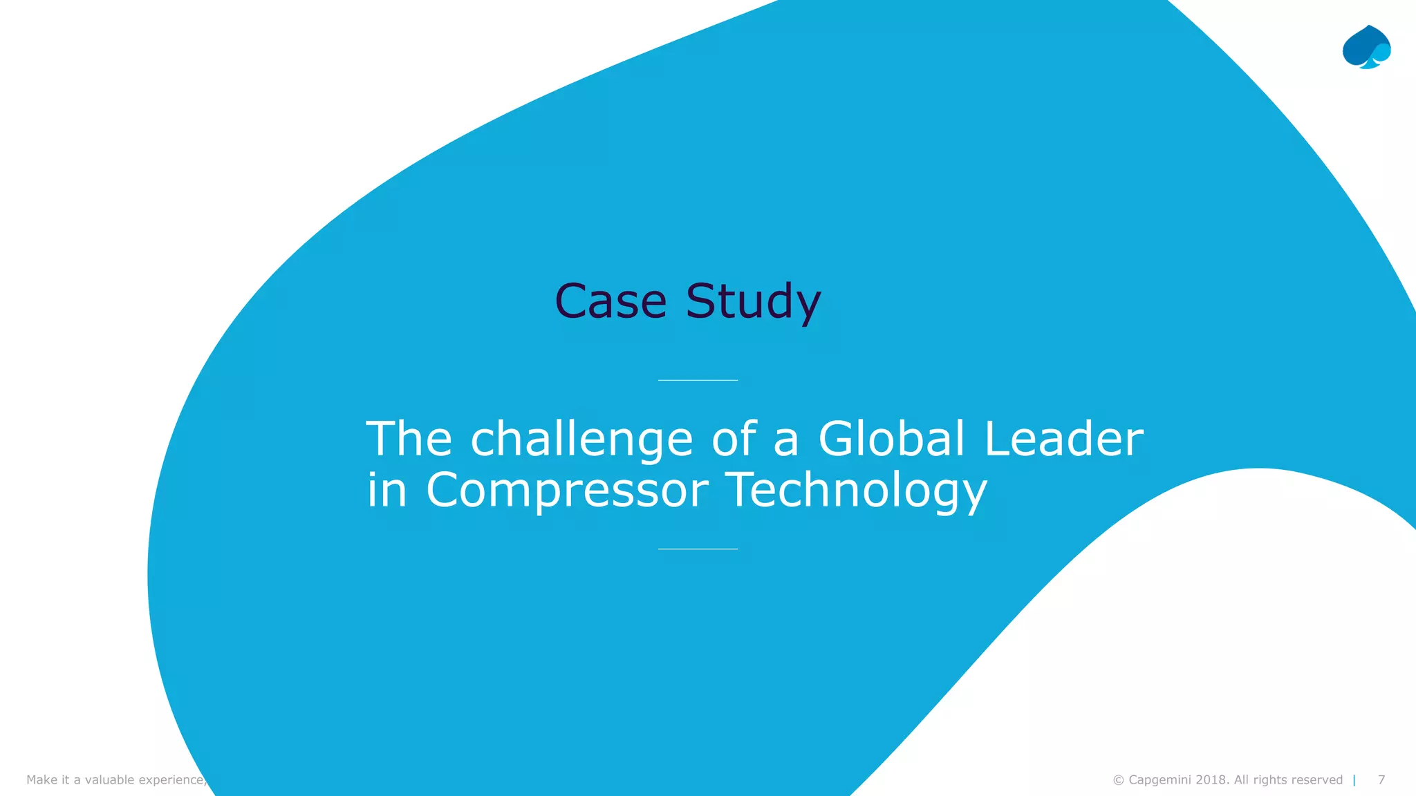 7© Capgemini 2018. All rights reserved |Make it a valuable experience, think design | Frédéric Vander Sande & Yves van Praag | CWIN18 Brussels – September 27th, 2018
The challenge of a Global Leader
in Compressor Technology
Case Study
 