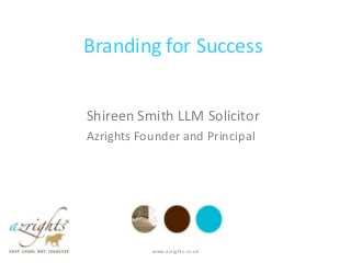 Branding for Success


Shireen Smith LLM Solicitor
Azrights Founder and Principal




           www.azrights.co.uk
 