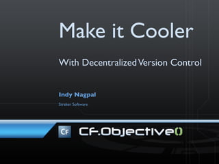 Make it Cooler
With Decentralized Version Control


Indy Nagpal
Straker Software
 