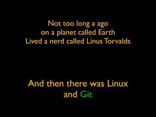 Not too long a ago
     on a planet called Earth
Lived a nerd called Linus Torvalds




And then there was Linux
        and Git
 