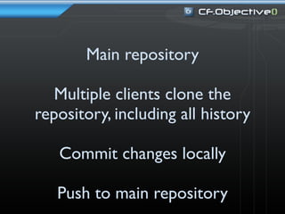 Main repository

   Multiple clients clone the
repository, including all history

   Commit changes locally

   Push to main repository
 