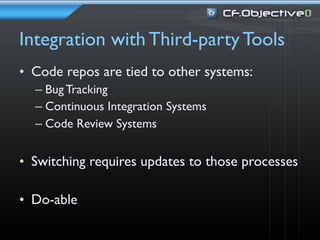 Integration with Third-party Tools
• Code repos are tied to other systems:
  – Bug Tracking
  – Continuous Integration Systems
  – Code Review Systems


• Switching requires updates to those processes

• Do-able
 