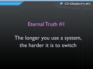Eternal Truth #1

The longer you use a system,
  the harder it is to switch
 