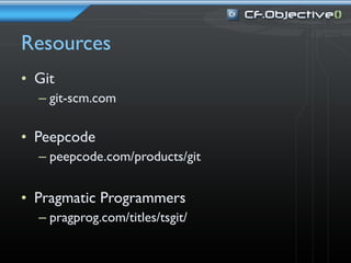 Resources
• Git
  – git-scm.com

• Peepcode
  – peepcode.com/products/git


• Pragmatic Programmers
  – pragprog.com/titles/tsgit/
 