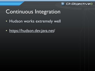 Continuous Integration
• Hudson works extremely well

• https://hudson.dev.java.net/
 