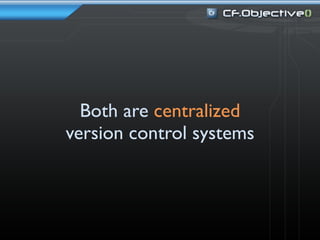 Both are centralized
version control systems
 