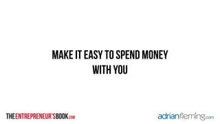 Make it easy to spend money 
with you 
 