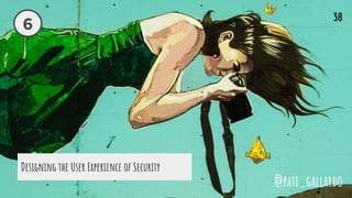 Designing the User Experience of Security
6
@pati_gallardo
38
 