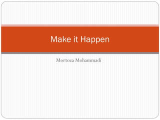 Make it Happen

 Mortoza Mohammadi
 