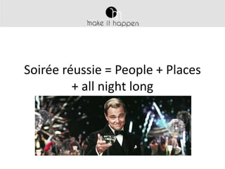 Soirée réussie = People + Places
+ all night long

 