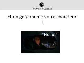 Et on gère même votre chauffeur
!

 