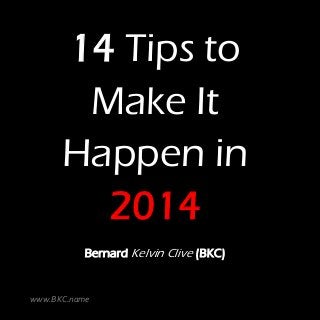 14 Tips to
Make It
Happen in
2014
Bernard Kelvin Clive (BKC)

www.BKC.name

 