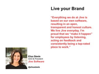 Live your Brand
“Everything we do at Jive is
based on our own software,
resulting in an open,
transparent and honest cultu...