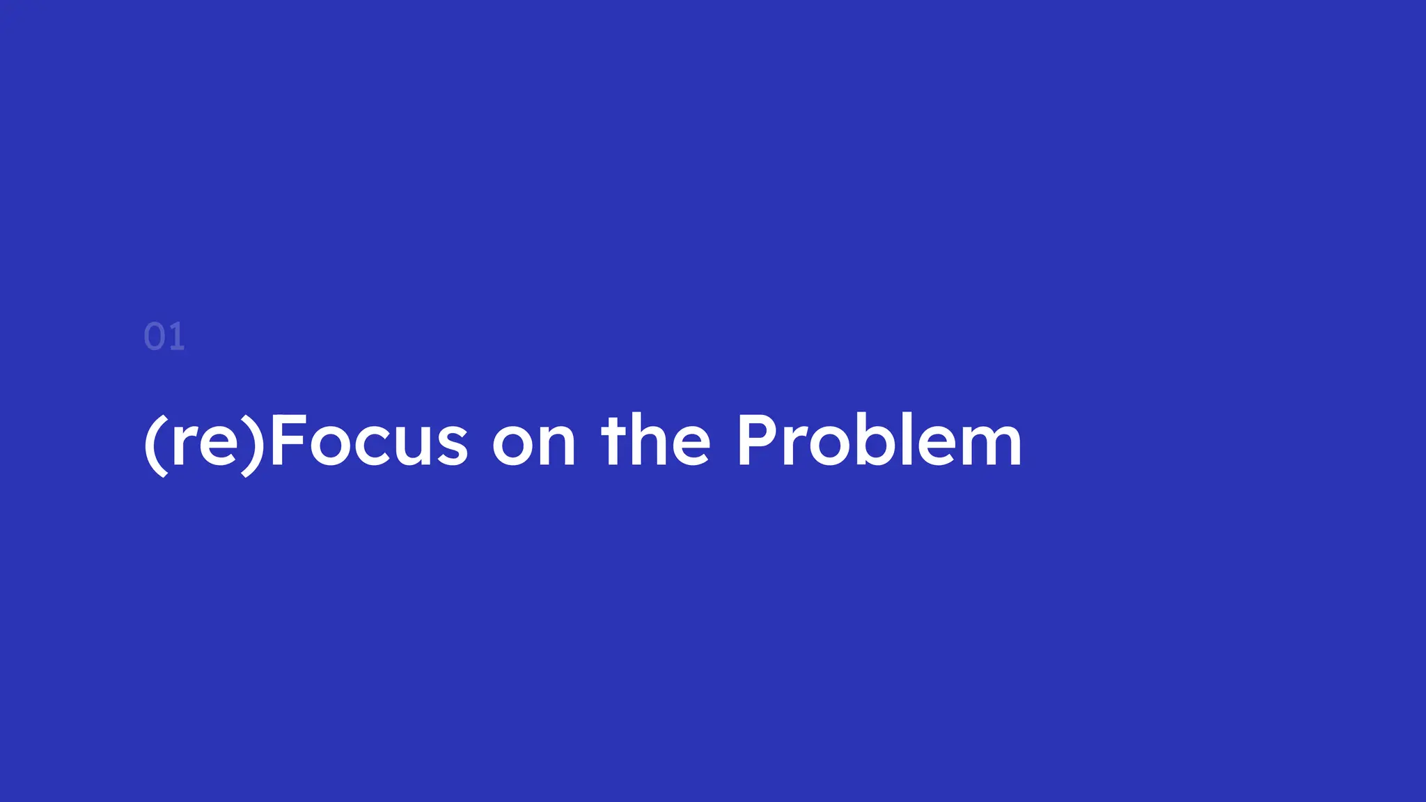(re)Focus on the Problem
01
 