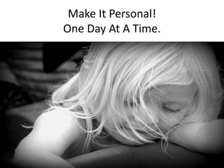 Make It Personal! 
One Day At A Time. 
 