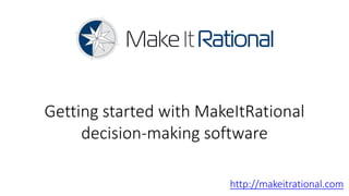 Getting started with MakeItRational
     decision-making software

                        http://makeitrational.com
 