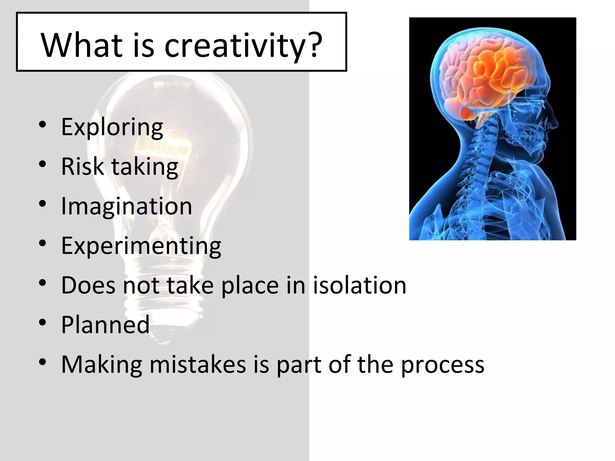 What is creativity? Exploring Risk taking Imagination Experimenting Does not take place in isolation Planned Making mistakes is part of the process 
