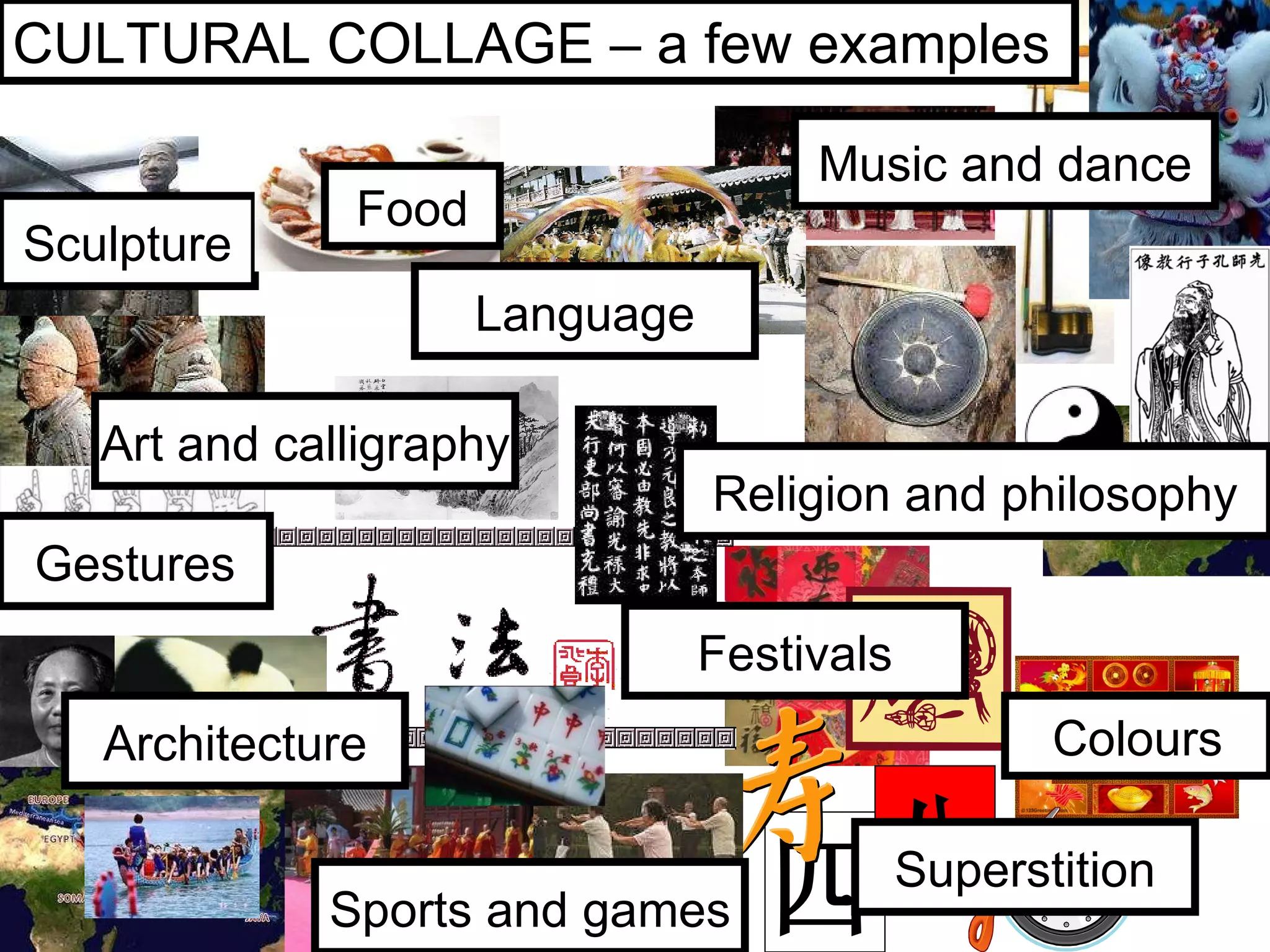 四 八 Sculpture CULTURAL COLLAGE – a few examples Music and dance Superstition Festivals Colours Sports and games Gestures Food Language Art and calligraphy Architecture Religion and philosophy 