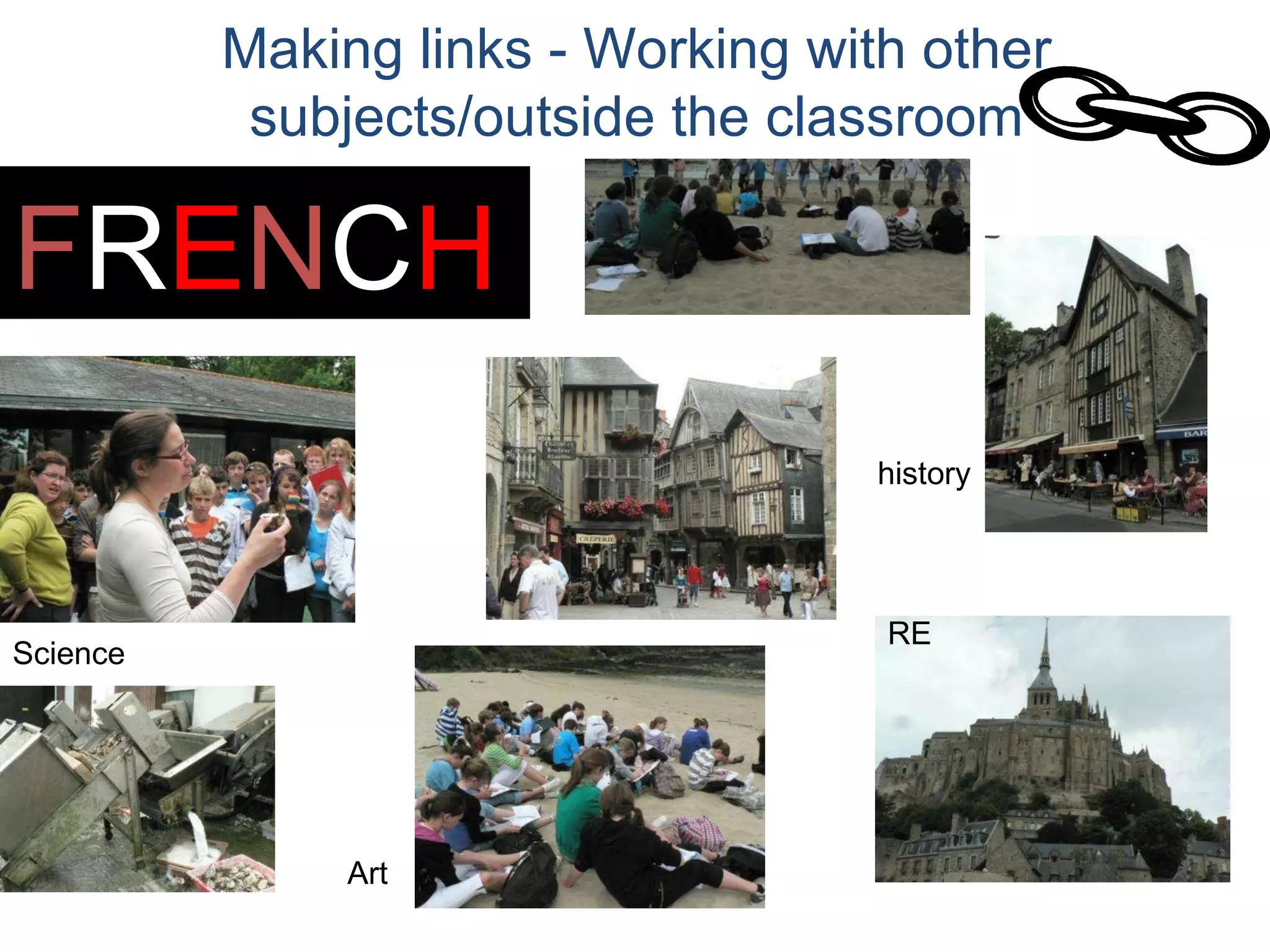 geography history RE Art Science F R E N C H Making links - Working with other subjects/outside the classroom 