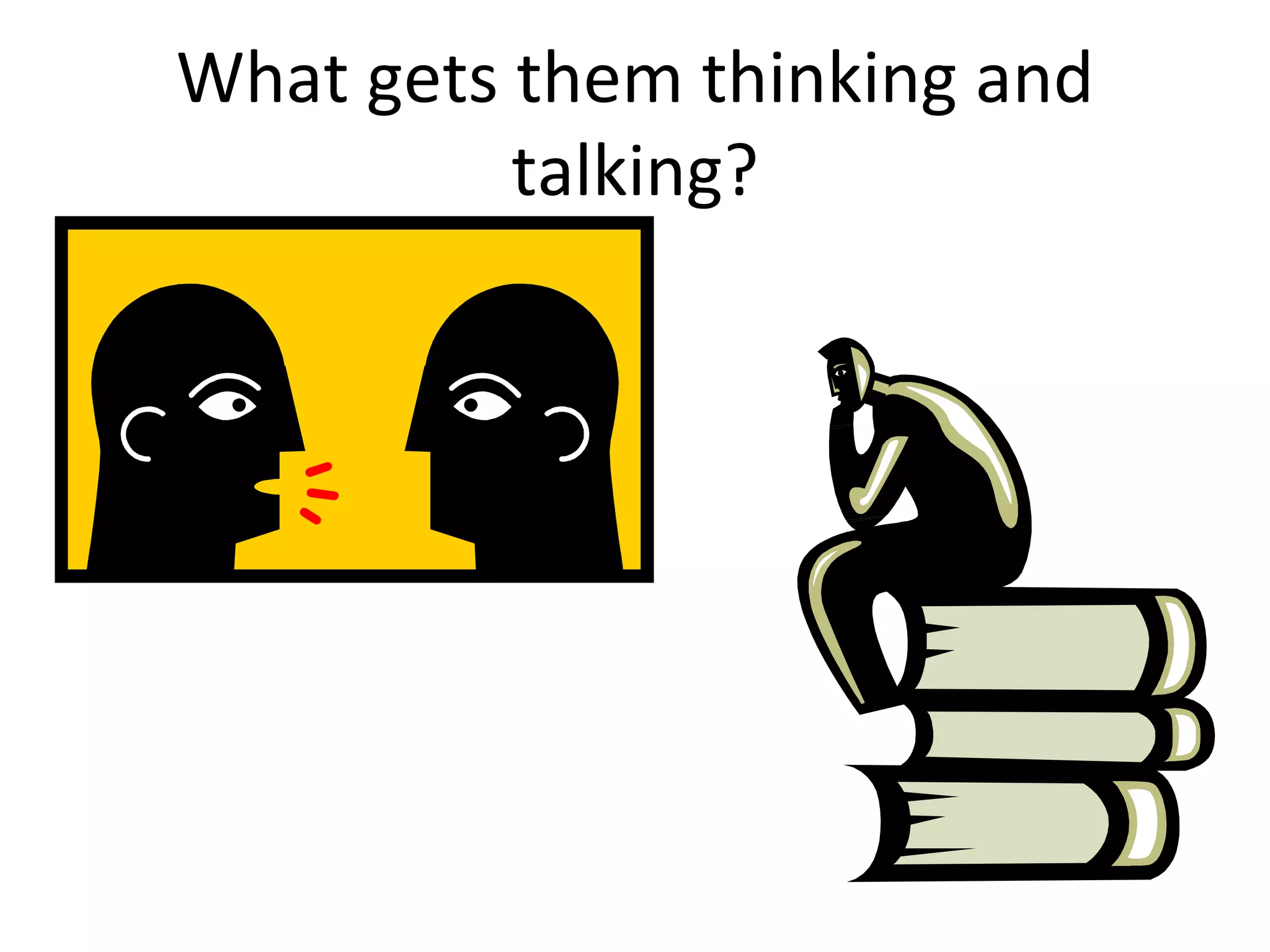 What gets them thinking and talking? 