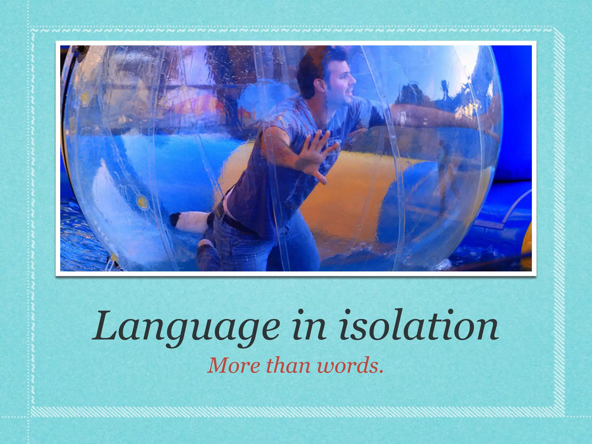 Language in isolation
More than words.
 