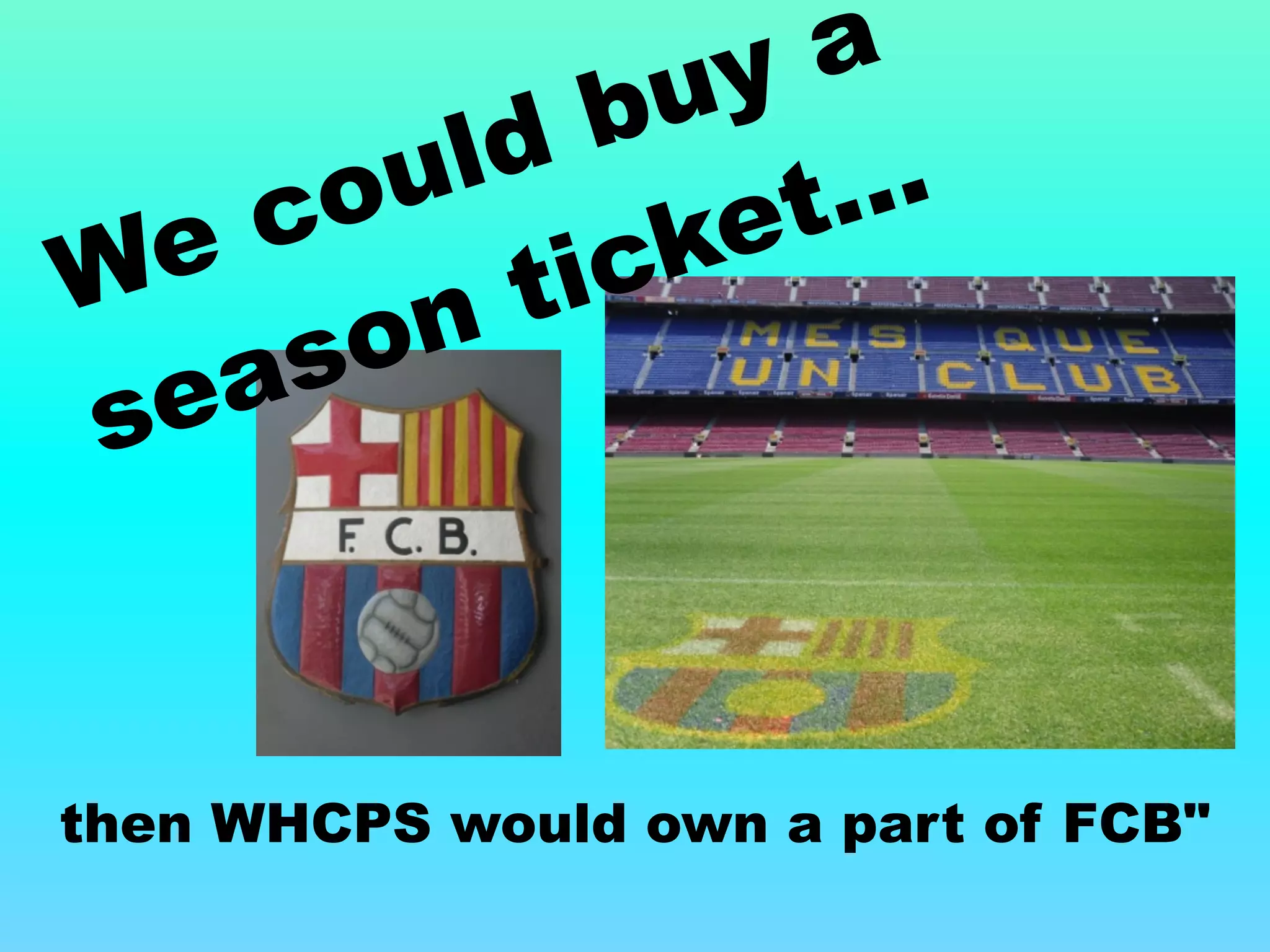 then WHCPS would own a part of FCB"
We could buy a
season ticket...
 
