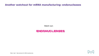 Watch out:
Another watchout for mRNA manufacturing: endonucleases
Make it right – Best practices for mRNA manufacturing
ENDONUCLEASES
 