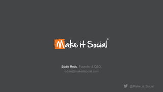 Eddie Robb, Founder & CEO,
eddie@makeitsocial.com
@Make_it_Social