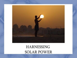 HARNESSING
SOLAR POWER
 