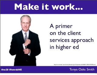 Make it work...

                 A primer
                 on the client
                 services approach
                 in higher ed

                  http://www.time.com/time/photoessays/10questions/0,30255,1821049,00.html



#ne20 #hewebNE                              Tonya Oaks Smith
                                                                                             1
 