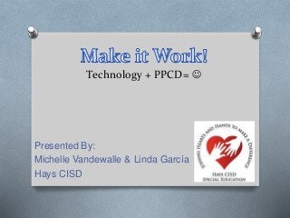 Technology + PPCD= 
Presented By:
Michelle Vandewalle & Linda García
Hays CISD
 