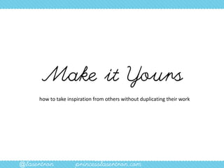 Make it Yours
     how to take inspiration from others without duplicating their work




@lasertron          princesslasertron.com
 