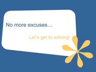 No more excuses…

       Let’s get to solving!
 
