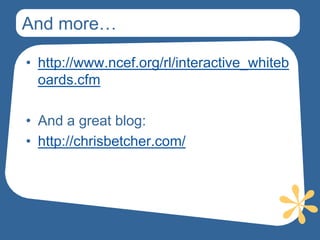 And more…

• http://www.ncef.org/rl/interactive_whiteb
  oards.cfm

• And a great blog:
• http://chrisbetcher.com/
 