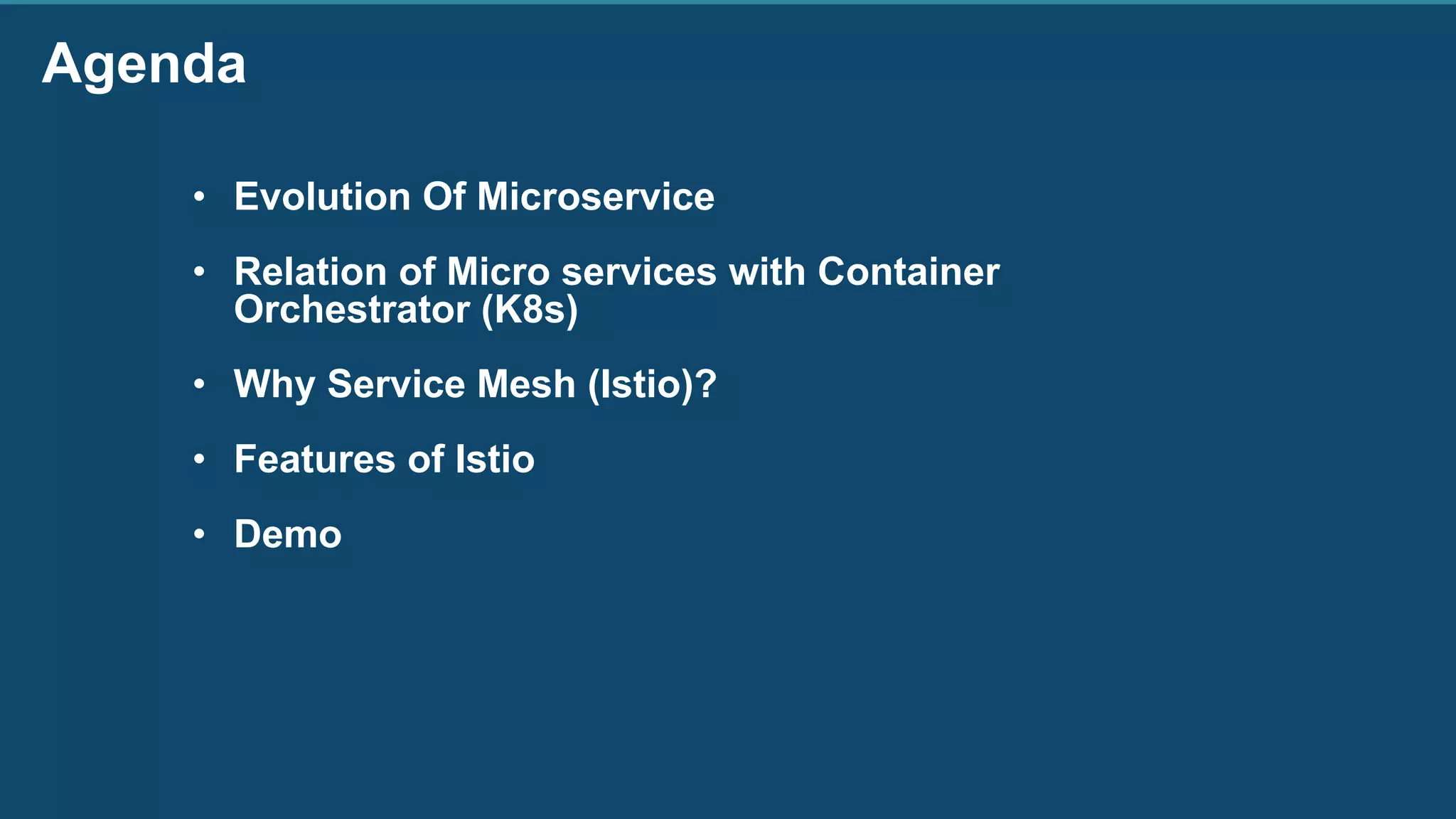 Agenda
• Evolution Of Microservice
• Relation of Micro services with Container
Orchestrator (K8s)
• Why Service Mesh (Istio)?
• Features of Istio
• Demo
 