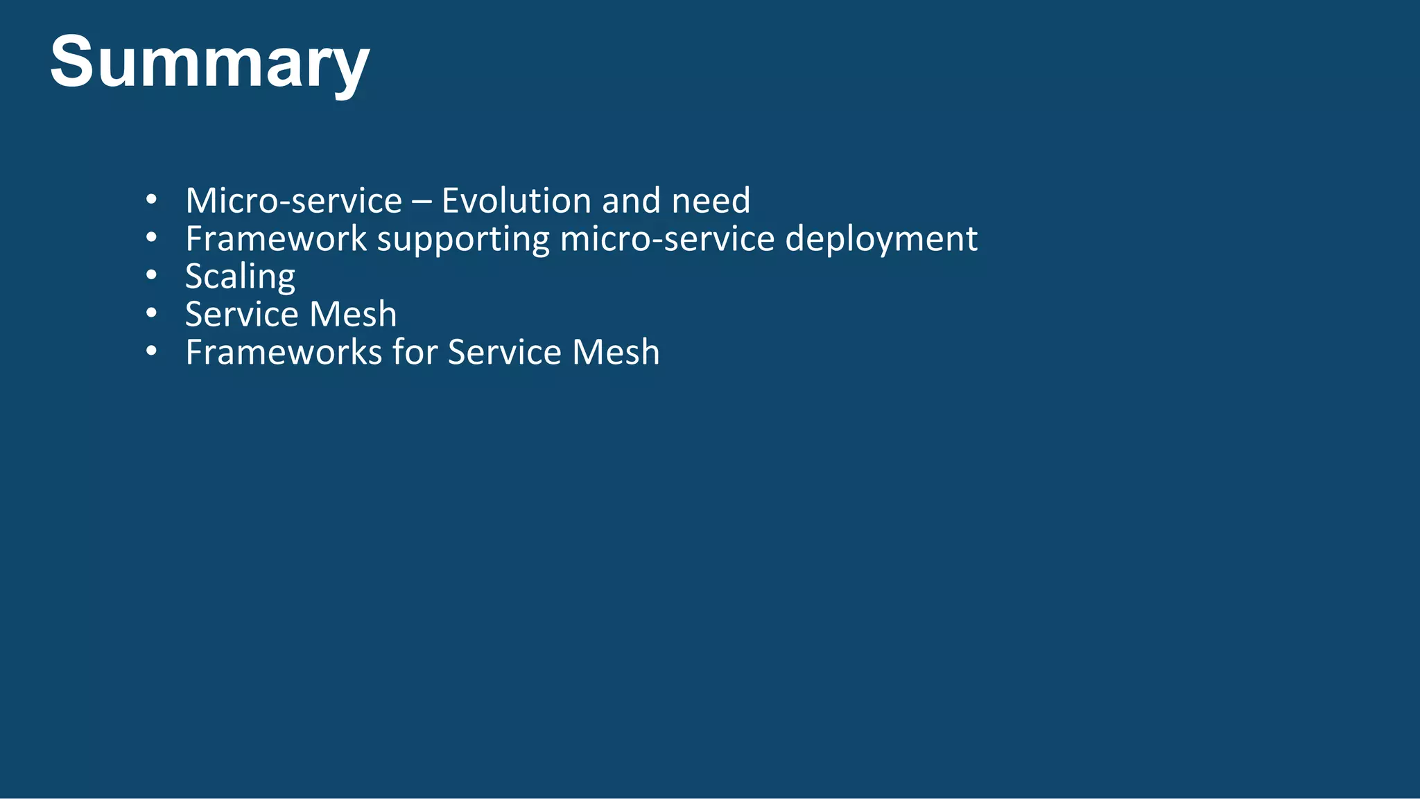 Summary
• Micro-service	– Evolution	and	need
• Framework	supporting	micro-service	deployment
• Scaling
• Service	Mesh
• Frameworks	for	Service	Mesh
 