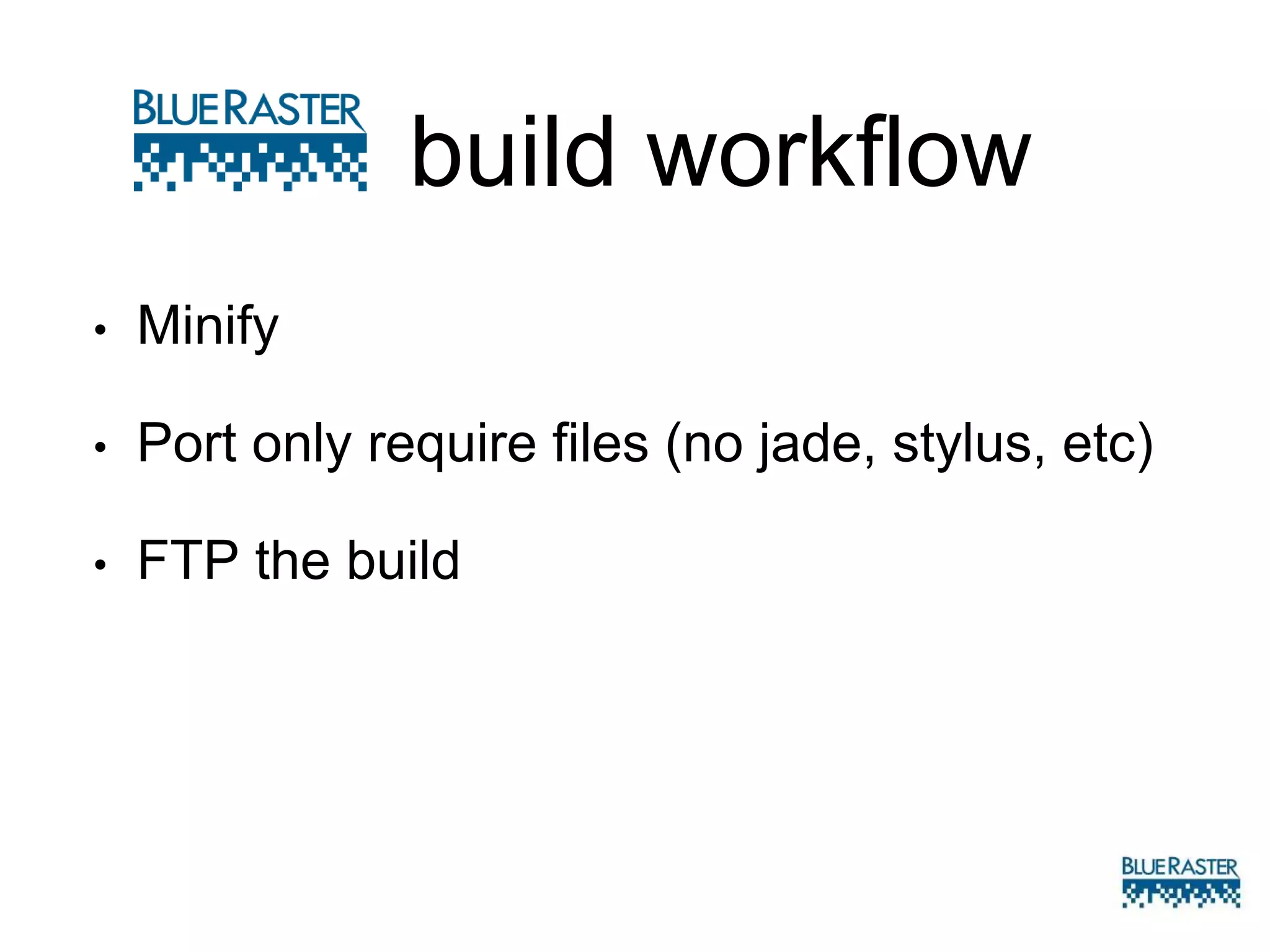 • Minify
• Port only require files (no jade, stylus, etc)
• FTP the build
build workflow
 