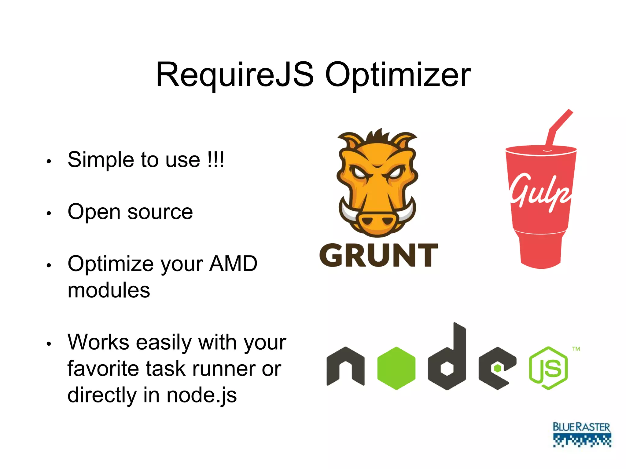 RequireJS Optimizer
• Simple to use !!!
• Open source
• Optimize your AMD
modules
• Works easily with your
favorite task runner or
directly in node.js
 