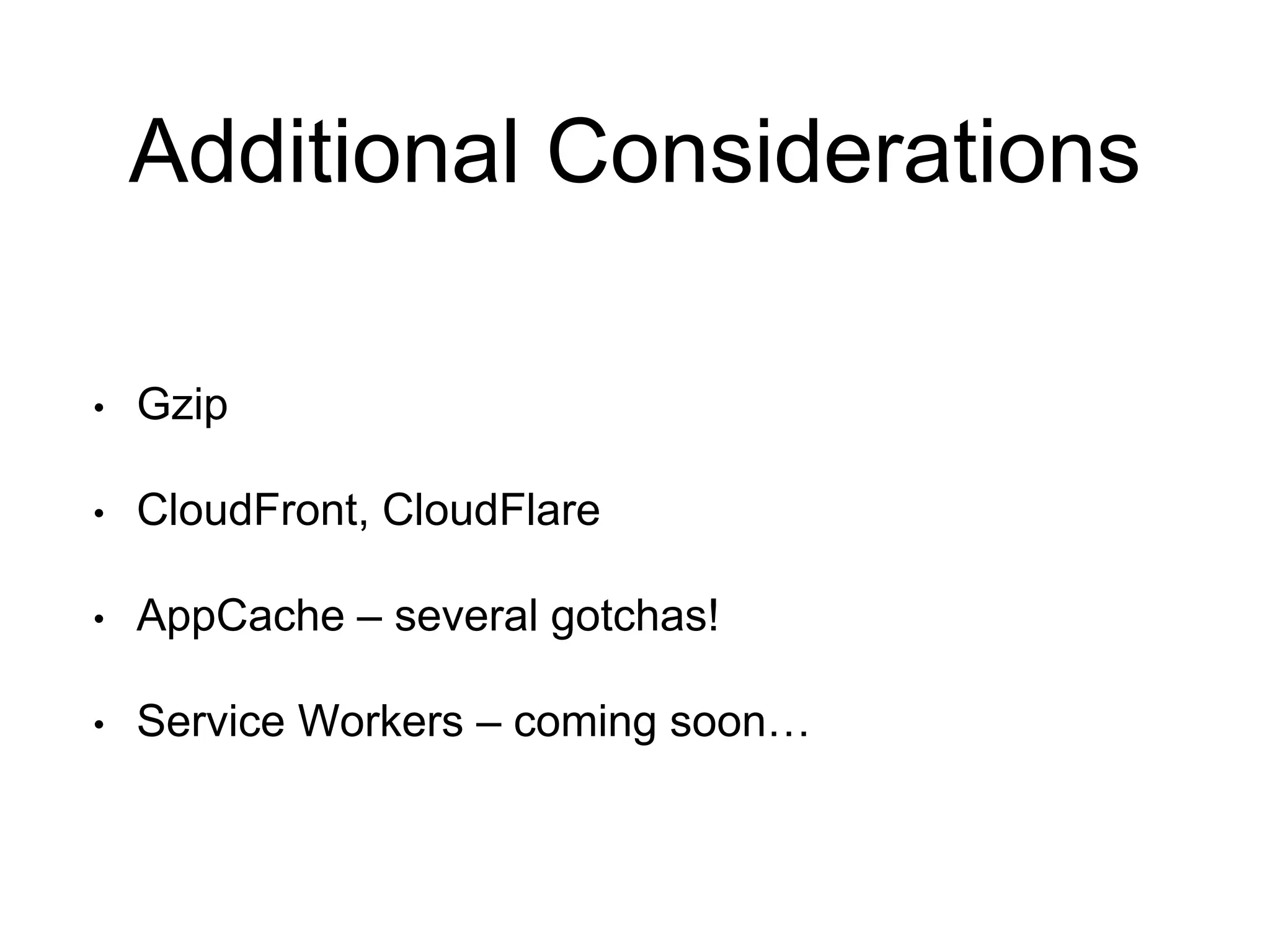 Additional Considerations
• Gzip
• CloudFront, CloudFlare
• AppCache – several gotchas!
• Service Workers – coming soon…
 