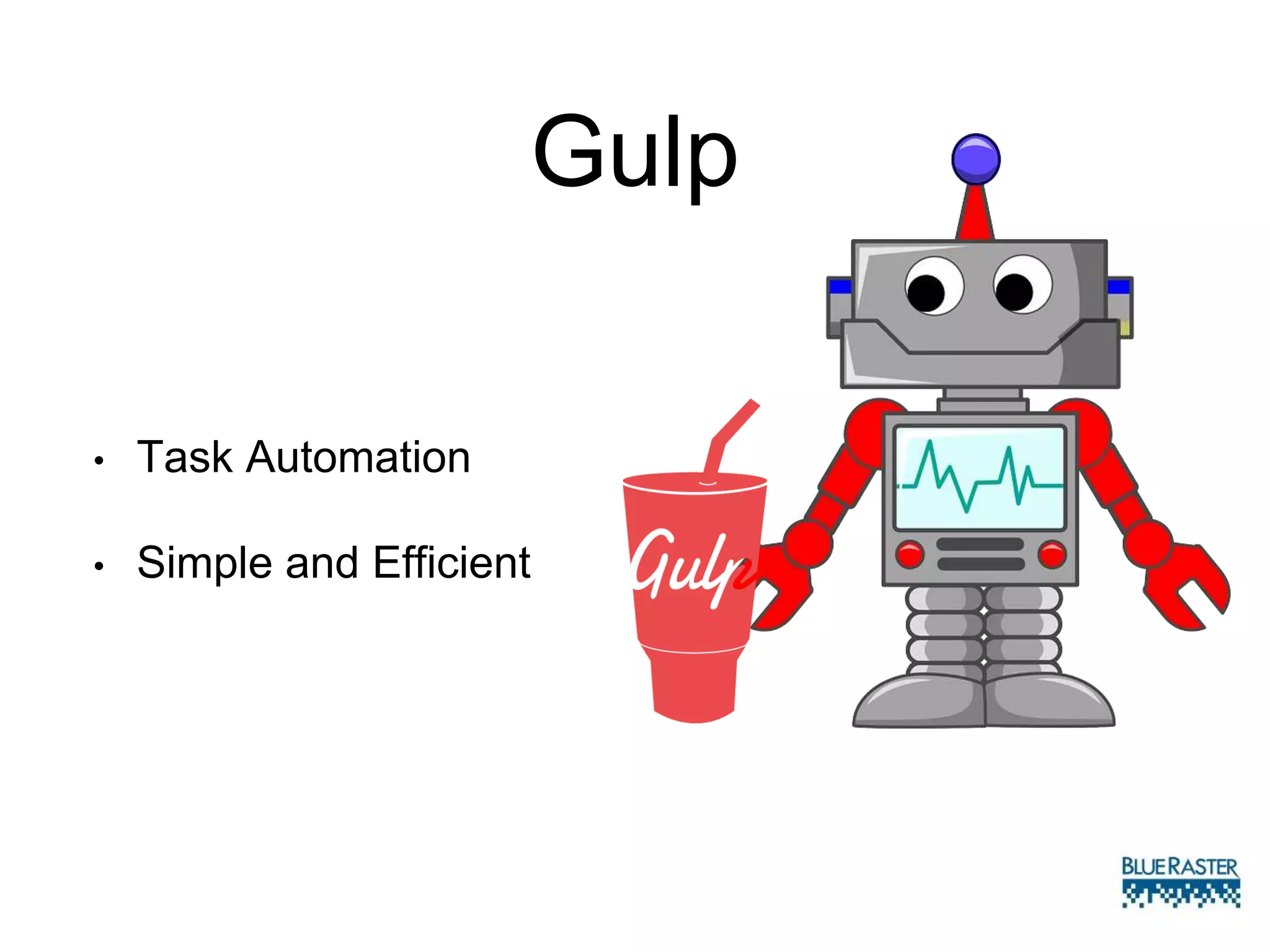 Gulp
• Task Automation
• Simple and Efficient
 