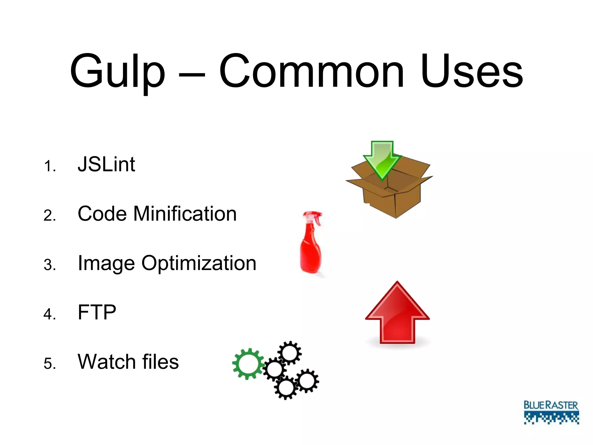 Gulp – Common Uses
1. JSLint
2. Code Minification
3. Image Optimization
4. FTP
5. Watch files
 