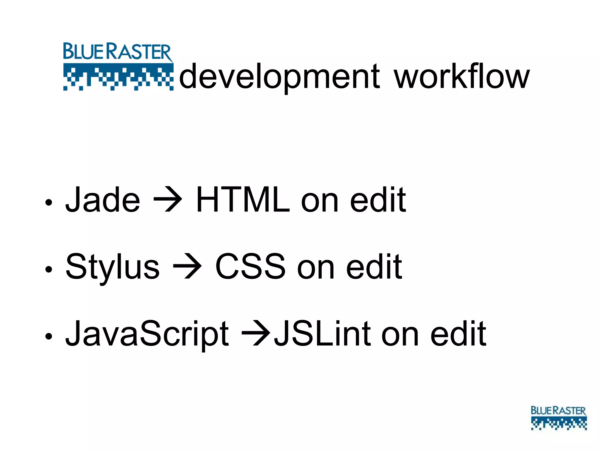 development workflow
• Jade  HTML
• Stylus  CSS on edit
• JavaScript JSLint on edit
 