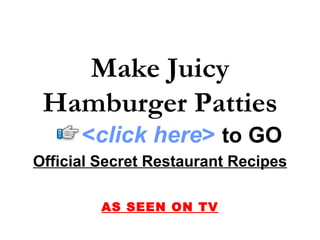 Official Secret Restaurant Recipes AS SEEN ON TV Make Juicy Hamburger Patties < click here >   to   GO 
