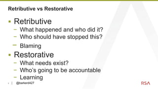 3
Retributive vs Restorative
▪ Retributive
− What happened and who did it?
− Who should have stopped this?
− Blaming
▪ Res...