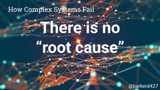 Change creates
new failure modes
How Complex Systems Fail
@barkerd427
 